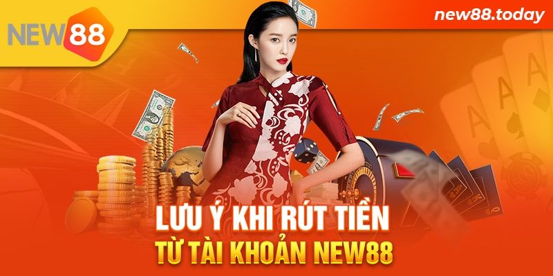 Lưu ý khi rút tiền từ tài khoản New88